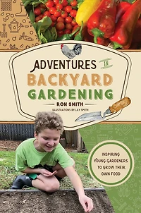 Adventures in Backyard Gardening: Inspiring Young Gardeners to Grow Their Own Food (an Illustrated Step-By-Step Guide to Agrigulture, Composting, Beekeeping, Chickens, and More - For Kids Ages 8-12)