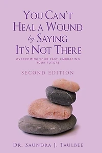 You Can't Heal a Wound by Saying It's Not There: Overcoming Your Past, Embracing Future