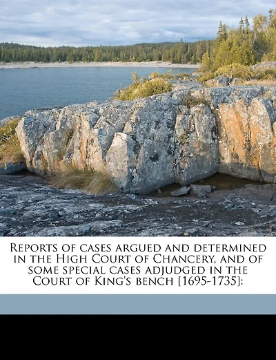 Reports of cases argued and determined in the High Court of Chancery, and of some special cases adjudged in the Court of King's bench [1695-1735]: Volume 1