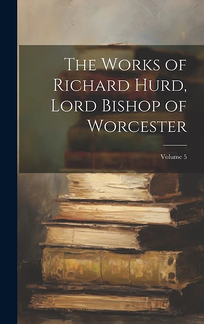 The Works of Richard Hurd, Lord Bishop of Worcester; Volume 5