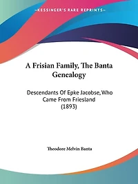 A Frisian Family, The Banta Genealogy: Descendants Of Epke Jacobse, Who Came From Friesland (1893)