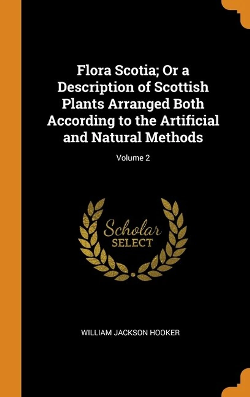 Flora Scotia; Or a Description of Scottish Plants Arranged Both According to the Artificial and Natural Methods; Volume 2