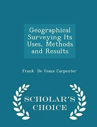 Geographical Surveying Its Uses, Methods and Results - Scholar's Choice Edition