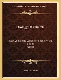 Etiology Of Tubercle: With Comments On Doctor Robert Kochs Bacilli (1882)
