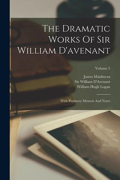 The Dramatic Works Of Sir William D'avenant: With Prefatory Memoir And Notes; Volume 5