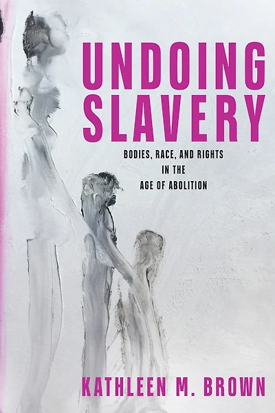 Undoing Slavery: Bodies, Race, and Rights the Age of Abolition