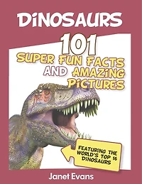 Dinosaurs: 101 Super Fun Facts And Amazing Pictures (Featuring The World's Top 1