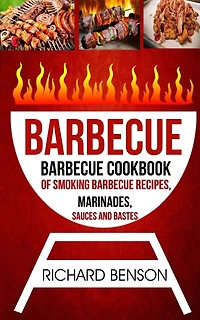 Barbecue: Barbecue Cookbook Of Smoking Barbecue Recipes, Marinades, Sauces And Bastes