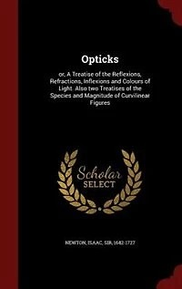 Opticks: or, A Treatise of the Reflexions, Refractions