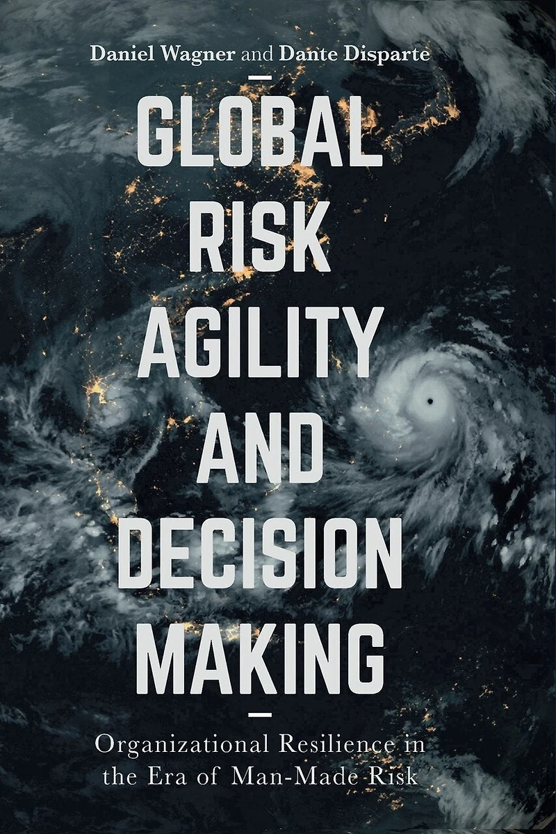 Global Risk Agility and Decision Making: Organizational Resilience the Era of Man-Made