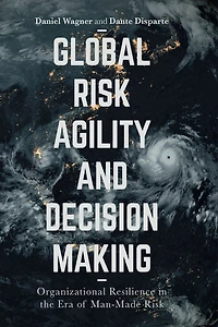 Global Risk Agility and Decision Making: Organizational Resilience the Era of Man-Made