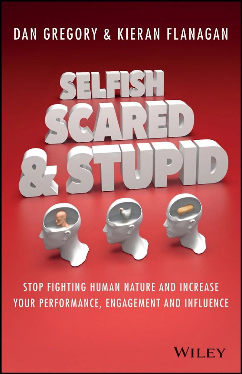 Selfish, Scared And Stupid: Stop Fighting Human Nature Increase Your Performance, Engagement Influence