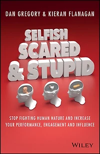 Selfish, Scared And Stupid: Stop Fighting Human Nature Increase Your Performance, Engagement Influence