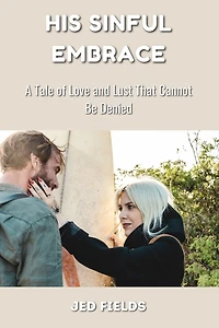 His Sinful Embrace: A Tale of Love and Lust That Cannot Be Denied