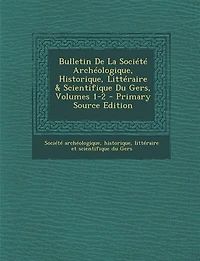Bulletin De La Société Archéologique, Historique, Littéraire & Scientifique Du Gers, Volumes 1-2