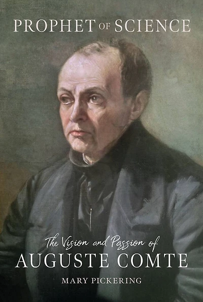 Prophet of Science: The Vision and Passion of Auguste Comte