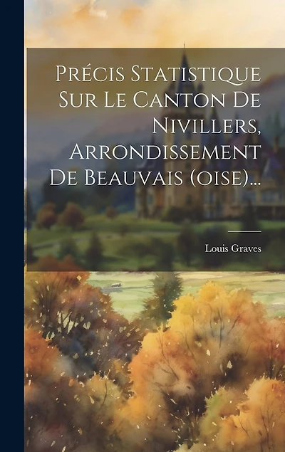 Précis Statistique Sur Le Canton De Nivillers, Arrondissement De Beauvais (oise)...