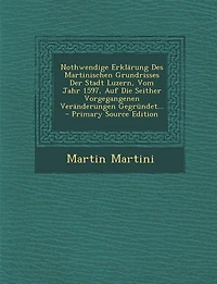 Nothwendige Erklärung Des Martinischen Grundrisses Der Stadt Luzern, Vom Jahr 1597, Auf Die Seither Vorgegangenen Veränderungen Gegründet... - Primary Source Edition