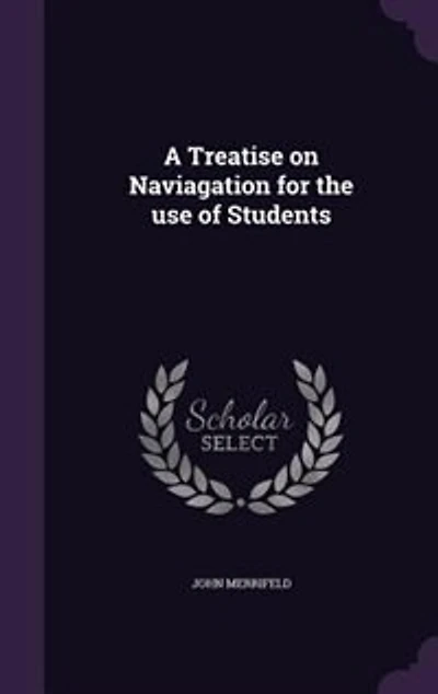 A Treatise on Naviagation for the use of Students
