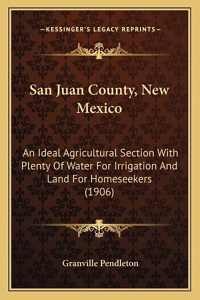 San Juan County, New Mexico: An Ideal Agricultural Section With Plenty Of Water For Irrigation And Land For Homeseekers (1906)