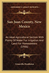 San Juan County, New Mexico: An Ideal Agricultural Section With Plenty Of Water For Irrigation And Land For Homeseekers (1906)