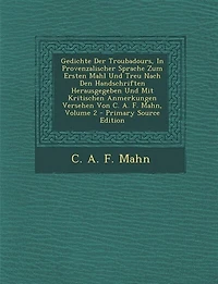 Gedichte Der Troubadours, Provenzalischer Sprache Zum Ersten Mahl Und Treu Nach Den Handschriften Herausgegeben Mit Kritischen Anmerkungen Versehen Von C. A. F. Mahn; Volume 2