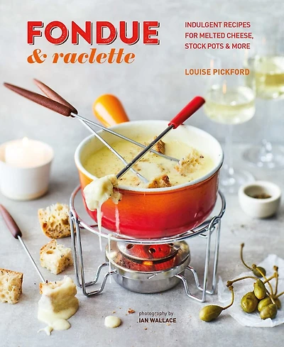 Fondue & Raclette: Indulgent Recipes For Melted Cheese, Stock Pots More