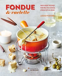 Fondue & Raclette: Indulgent Recipes For Melted Cheese, Stock Pots More