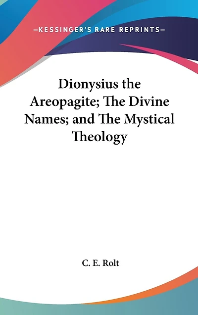 Dionysius the Areopagite; The Divine Names; and The Mystical Theology