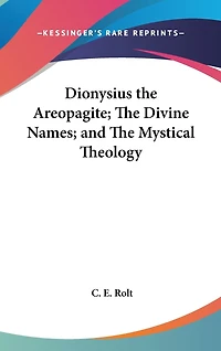Dionysius the Areopagite; The Divine Names; and The Mystical Theology