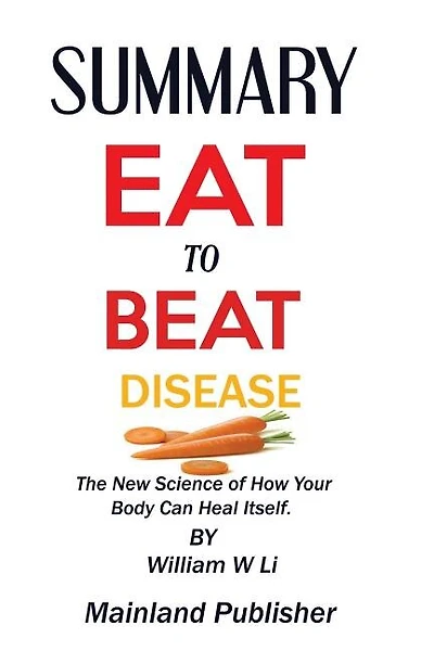 SUMMARY EAT TO BEAT DISEASE The New Science of How Your Body Can Heal Itself. By William W Li