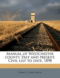 Manual of Westchester County. Past and Present. Civil List to Date. 1898; Volume 2