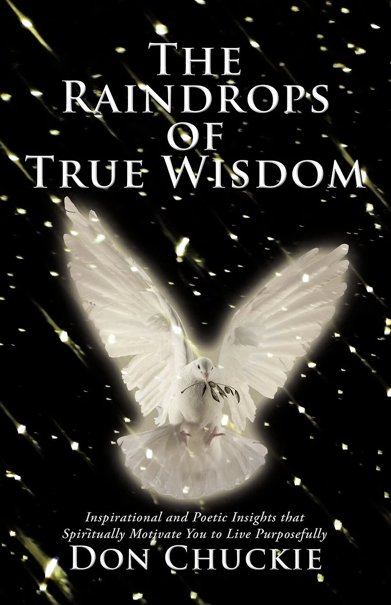 The Raindrops Of True Wisdom: Inspirational And Poetic Insights That Spiritually Motivate You To Live Purposefully