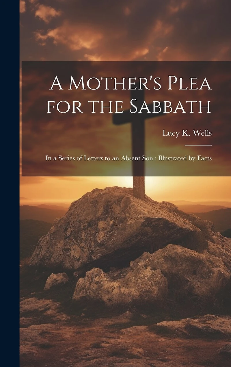 A Mother's Plea for the Sabbath: In a Series of Letters to an Absent Son: Illustrated by Facts