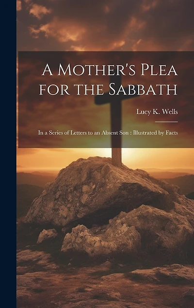 A Mother's Plea for the Sabbath: In a Series of Letters to an Absent Son: Illustrated by Facts