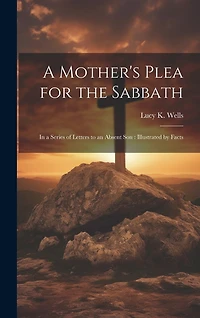 A Mother's Plea for the Sabbath: In a Series of Letters to an Absent Son: Illustrated by Facts