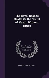The Royal Road to Health Or the Secret of Health Without Drugs