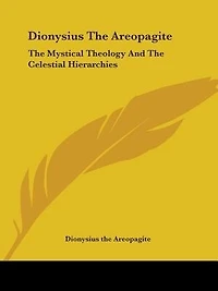 Dionysius the Areopagite: Mystical Theology and Celestial Hierarchies