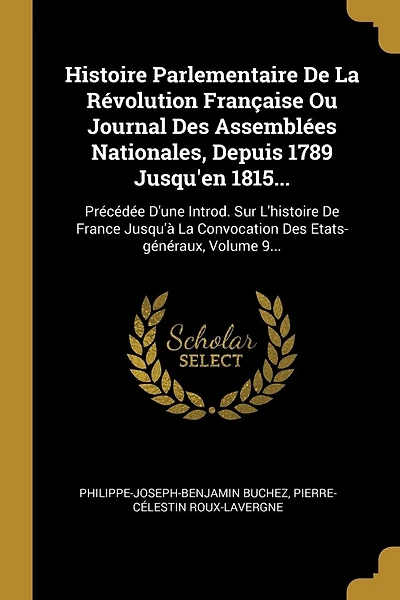 Histoire Parlementaire De La Révolution Française Ou Journal Des Assemblées Nationales, Depuis 1789 Jusqu'en 1815...: Précédée D'une Introd. Sur L'histoire De France Jusqu'à La Convocation Des Etats-généraux, Volume 9...