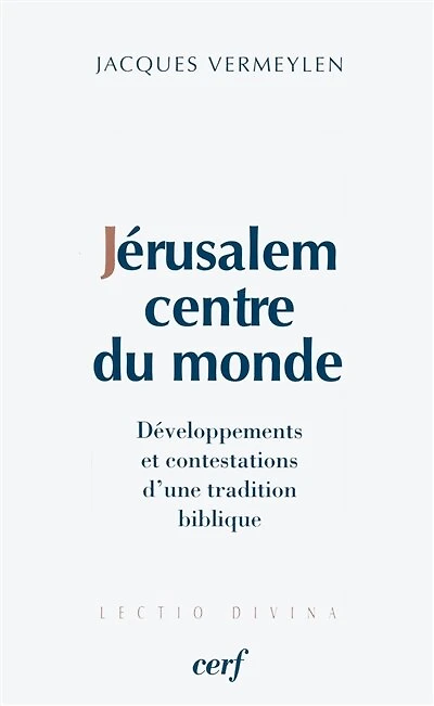 Jérusalem, centre du monde: développements et contestations d'une tradition biblique