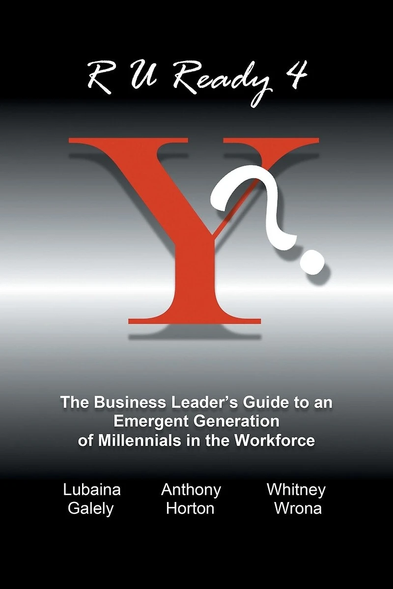 R U Ready 4 Y?: the Business Leader's Guide to an Emergent Generation of Millennials Workforce