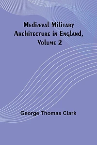 Mediæval Military Architecture in England, Volume 2