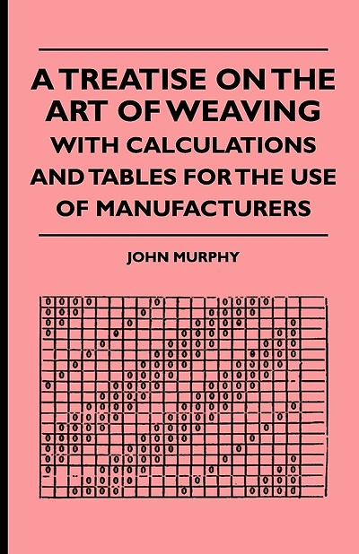 A Treatise On The Art Of Weaving, With Calculations And Tables For The Use Of Manufacturers