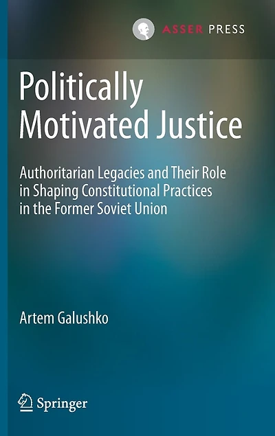 Politically Motivated Justice: Authoritarian Legacies And Their Role Shaping Constitutional Practices The Former Soviet Union