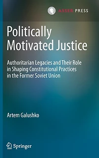 Politically Motivated Justice: Authoritarian Legacies And Their Role Shaping Constitutional Practices The Former Soviet Union