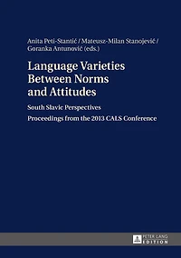 Language Varieties Between Norms and Attitudes: South Slavic Perspectives- Proceedings from the 2013 CALS Conference