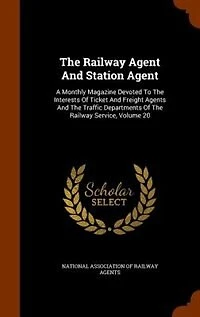 The Railway Agent And Station Agent: A Monthly Magazine Devoted To Interests Of Ticket Freight Agents Traffic Department