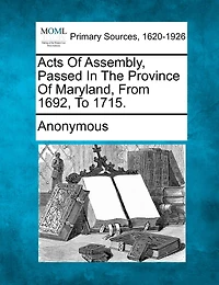 Acts Of Assembly, Passed The Province Maryland, From 1692, To 1715.