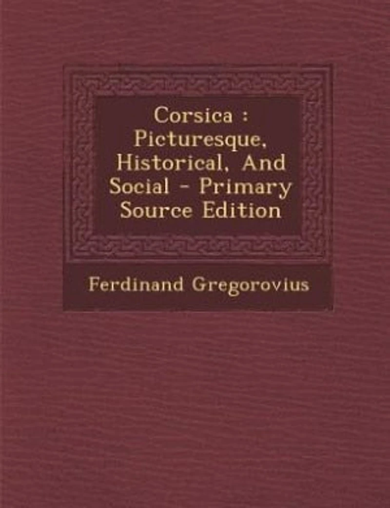 Corsica: Picturesque, Historical, And Social - Primary Source Edition