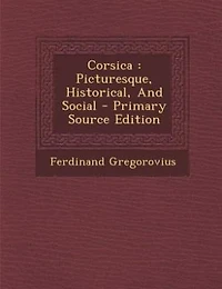 Corsica: Picturesque, Historical, And Social - Primary Source Edition